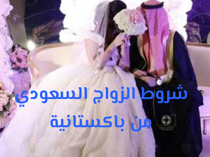 شروط الزواج السعودي من باكستانية 2025